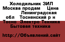 Холодильник ЗИЛ Москва продам. › Цена ­ 2 000 - Ленинградская обл., Тосненский р-н, Тосно  Электро-Техника » Бытовая техника   